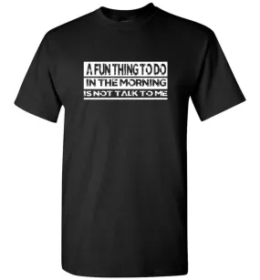 A Fun Thing To Do In The Morning Is Not Talk To Me T-Shirt